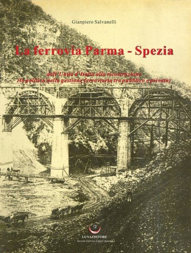 La ferrovia Parma-Spezia. Dall'Unit&agrave; d'Italia alla ricostruzione (la politica nella gestione ferroviaria tra pubblico e privato)