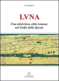 Luna. Una misteriosa citt&agrave; romana nel Golfo della Spezia