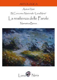 La resilienza delle parole. Narrativa breve. 9&deg; Concorso Nazionale &laquo;Luna nera&raquo;