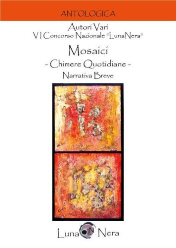 Mosaici. Chimere quotidiane. Narrativa breve