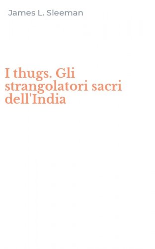 I thugs. Gli strangolatori sacri dell'India