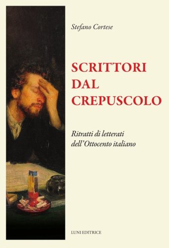 Scrittori dal crepuscolo. Ritratti di letterati dall'Ottocento italiano