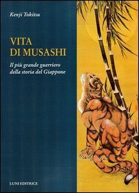 Vita di Musashi. Il pi&ugrave; grande guerriero della storia del Giappone