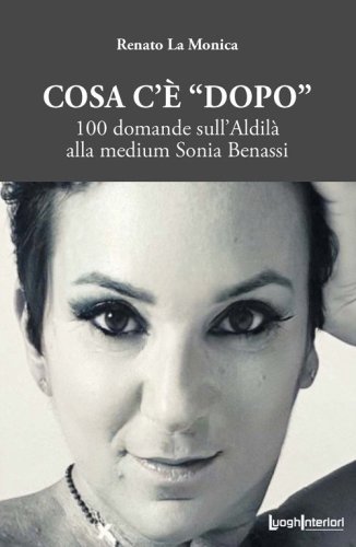 Cosa c'&egrave; &laquo;dopo&raquo;. 100 domande sull'aldil&agrave; alla medium Sonia Benassi