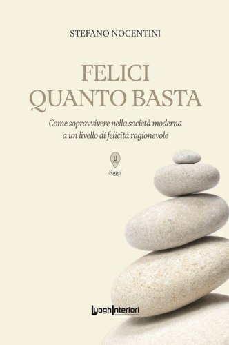 Felici quanto basta. Come sopravvivere nella societ&agrave; moderna a un livello di felicit&agrave; ragionevole
