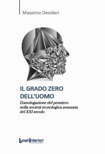 Il grado zero dell'uomo. L'omologazione del pensiero nella societ&agrave; tecnologica avanzata del XXI secolo