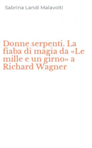 Donne serpenti. La fiaba di magia da &laquo;Le mille e un girno&raquo; a Richard Wagner