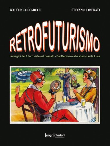 Retrofuturismo. Immagini del futuro viste nel passato. Dal Medioevo allo sbarco sulla Luna