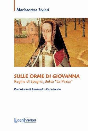 Sulle orme di Giovanna. Regina di Spagna, detta &laquo;La Pazza&raquo;