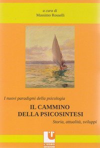 I nuovi paradigmi della psicologia. Il cammino della psicosintesi. Storia, attualit&agrave;, sviluppi