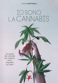 Io sono la cannabis. Una guida alla cannabis per svelarne storia, propriet&agrave; ed utilizzi