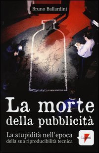 La morte della pubblicit&agrave;. La stupidit&agrave; nell'epoca della sua riproducibilit&agrave; tecnica