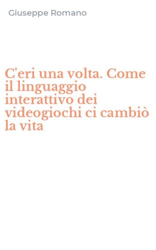 C'eri una volta. Come il linguaggio interattivo dei videogiochi ci cambi&ograve; la vita