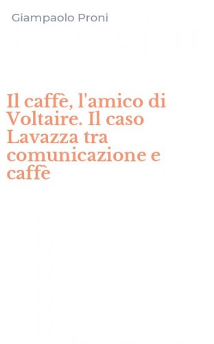 Il caff&egrave;, l'amico di Voltaire. Il caso Lavazza tra comunicazione e caff&egrave;