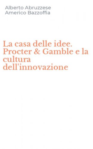 La casa delle idee. Procter & Gamble e la cultura dell'innovazione