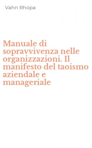 Manuale di sopravvivenza nelle organizzazioni. Il manifesto del taoismo aziendale e manageriale