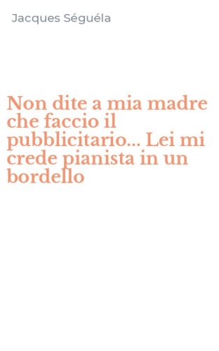 Non dite a mia madre che faccio il pubblicitario... Lei mi crede pianista in un bordello