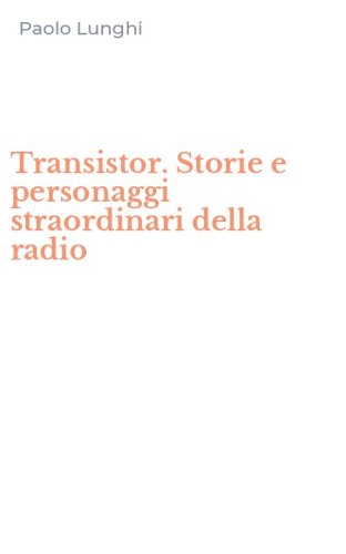 Transistor. Storie e personaggi straordinari della radio