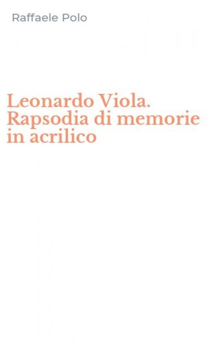 Leonardo Viola. Rapsodia di memorie in acrilico