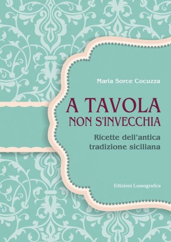 A tavola non si invecchia. Ricette dell'antica tradizione siciliana