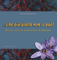 ... Che pi&ugrave; giallo non si pu&ograve;! Ricette e piccole storie a base di zafferano