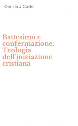 Battesimo e confermazione. Teologia dell'iniziazione cristiana