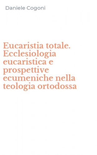 Eucaristia totale. Ecclesiologia eucaristica e prospettive ecumeniche nella teologia ortodossa
