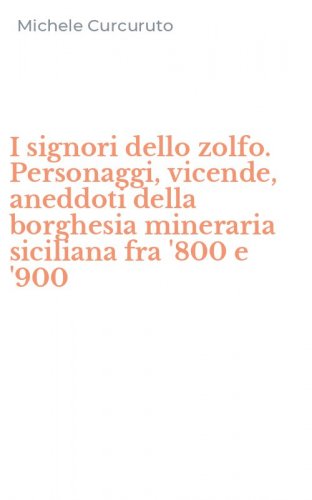 I signori dello zolfo. Personaggi, vicende, aneddoti della borghesia mineraria siciliana fra '800 e '900