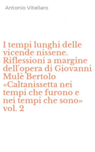 I tempi lunghi delle vicende nissene. Riflessioni a margine dell'opera di Giovanni Mul&egrave; Bertolo &laquo;Caltanissetta nei tempi che furono e nei tempi che sono&raquo; vol. 2