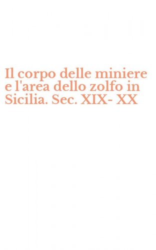 Il corpo delle miniere e l'area dello zolfo in Sicilia. Sec. XIX-XX