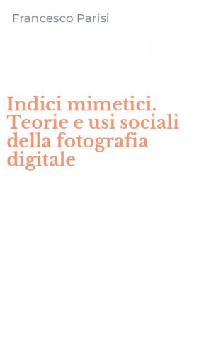 Indici mimetici. Teorie e usi sociali della fotografia digitale