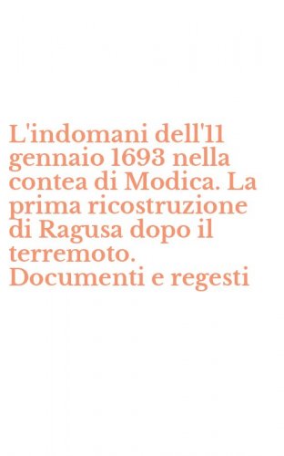 L'indomani dell'11 gennaio 1693 nella contea di Modica. La prima ricostruzione di Ragusa dopo il terremoto. Documenti e regesti