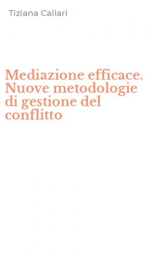 Mediazione efficace. Nuove metodologie di gestione del conflitto