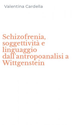 Schizofrenia, soggettivit&agrave; e linguaggio dall'antropoanalisi a Wittgenstein