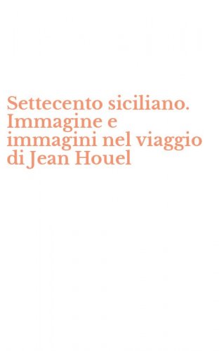 Settecento siciliano. Immagine e immagini nel viaggio di Jean Houel