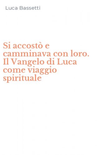 Si accost&ograve; e camminava con loro. Il Vangelo di Luca come viaggio spirituale