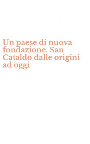 Un paese di nuova fondazione. San Cataldo dalle origini ad oggi