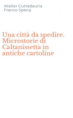 Una citt&agrave; da spedire. Microstorie di Caltanissetta in antiche cartoline