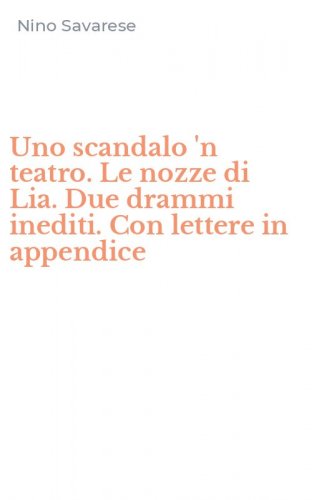 Uno scandalo 'n teatro. Le nozze di Lia. Due drammi inediti. Con lettere in appendice