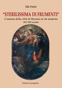 Sterilissima di frumenti. L'annona della citt&agrave; di Messina in et&agrave; moderna (XV-XIX secolo)