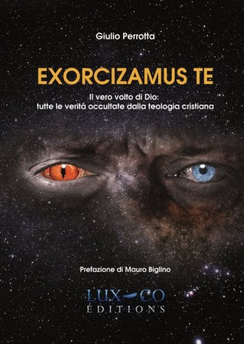 Exorcizamus te. Il vero volto di Dio: tutte le verit&agrave; occultate dalla teologia cristiana