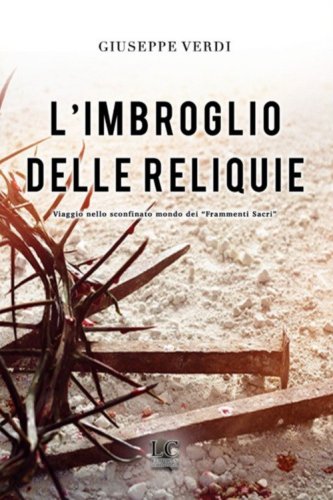 L'imbroglio delle reliquie. Viaggio nello sconfinato mondo dei &laquo;frammenti sacri&raquo;