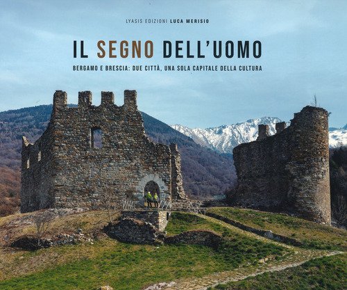 Il segno dell'uomo. Bergamo e Brescia: due citt&agrave;, una sola capitale della cultura-Signs of mankind. Bergamo and Brescia: two cities, one italian capital of culture