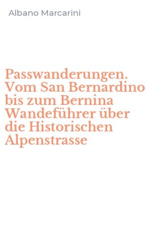 Passwanderungen. Vom San Bernardino bis zum Bernina Wandef&uuml;hrer &uuml;ber die Historischen Alpenstrasse