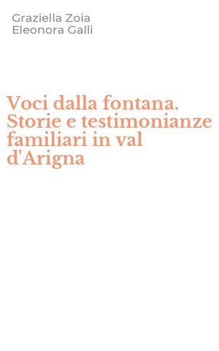 Voci dalla fontana. Storie e testimonianze familiari in val d'Arigna
