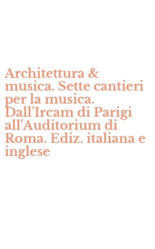 Architettura & musica. Sette cantieri per la musica. Dall'Ircam di Parigi all'Auditorium di Roma. Ediz. italiana e inglese