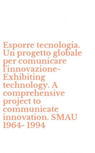 Esporre tecnologia. Un progetto globale per comunicare l'innovazione-Exhibiting technology. A comprehensive project to communicate innovation. SMAU 1964-1994