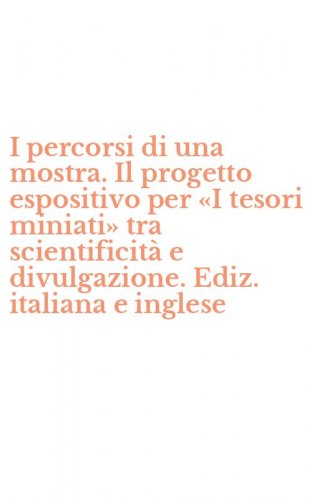 I percorsi di una mostra. Il progetto espositivo per &laquo;I tesori miniati&raquo; tra scientificit&agrave; e divulgazione. Ediz. italiana e inglese