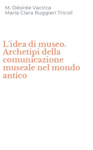 L'idea di museo. Archetipi della comunicazione museale nel mondo antico