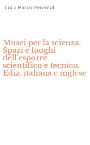 Musei per la scienza. Spazi e luoghi dell'esporre scientifico e tecnico. Ediz. italiana e inglese